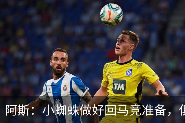 阿斯：小蜘蛛做好回马竞准备，俱乐部也会尽力帮助他顺利回归